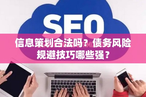 信息策划合法吗？债务风险规避技巧哪些强？